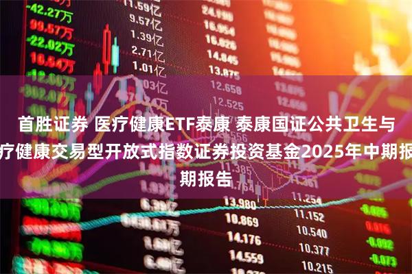 首胜证券 医疗健康ETF泰康 泰康国证公共卫生与医疗健康交易型开放式指数证券投资基金2025年中期报告