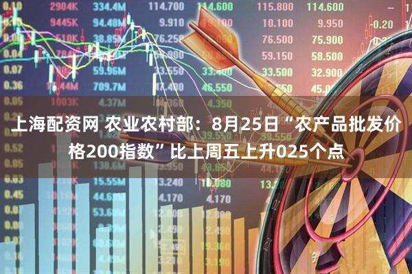 上海配资网 农业农村部：8月25日“农产品批发价格200指数”比上周五上升025个点