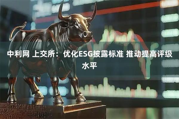 中利网 上交所：优化ESG披露标准 推动提高评级水平