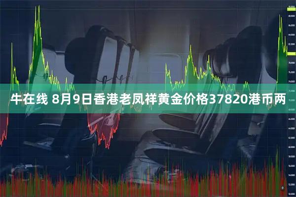 牛在线 8月9日香港老凤祥黄金价格37820港币两
