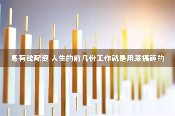 粤有钱配资 人生的前几份工作就是用来搞砸的