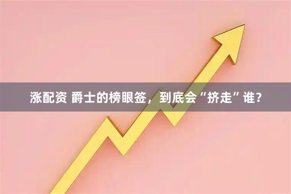涨配资 爵士的榜眼签，到底会“挤走”谁？