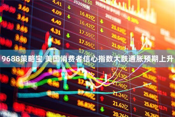 9688策略宝 美国消费者信心指数大跌　通胀预期上升