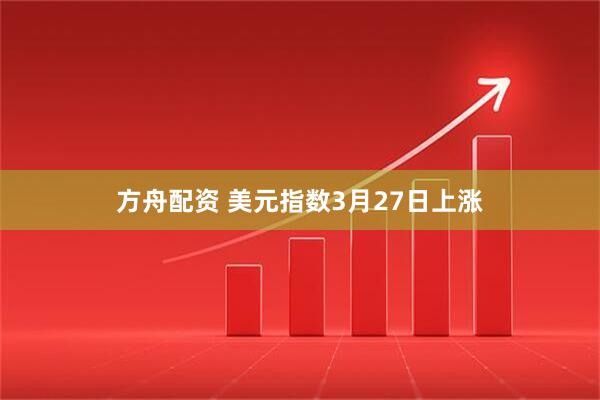 方舟配资 美元指数3月27日上涨