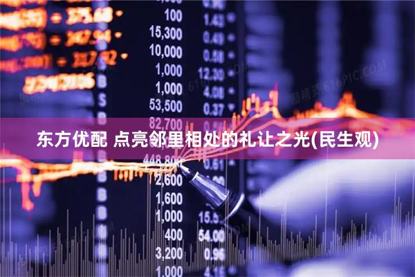 东方优配 点亮邻里相处的礼让之光(民生观)